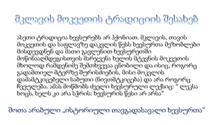 ასეთი ტრადიცია ხევსურებს არ ჰქონიათ. მკლავის, თავის
მოკვეთის და საფლავზე დაკვლის წესს ხევსურთა მეზობლები
მისდევდნენ და მათი გავლენით ხევსურეთში
მოწინააღმდეგისთვის მარჯვენა ხელის მტევნის მოკვეთის
მხოლოდ რამდენიმე შემთხვევაა ცნობილი და ისიც, როგორც
გადამთიელ მტერზე შურისძიების, მისი მოკვლის
დამამტკიცებელი საბუთი (ნივთმტკიცება) და არა როგორც
ჩვეულება. ამას მოწმობს ძველი ხევსურული ლექსიც: “ ლეკსა
ხოცს, ხელს კი არა სჭრის: ხევსურის წესი არ არსა”
შოთა არაბული „ისტორიული თავგადასავალი ხევსურთა“
 