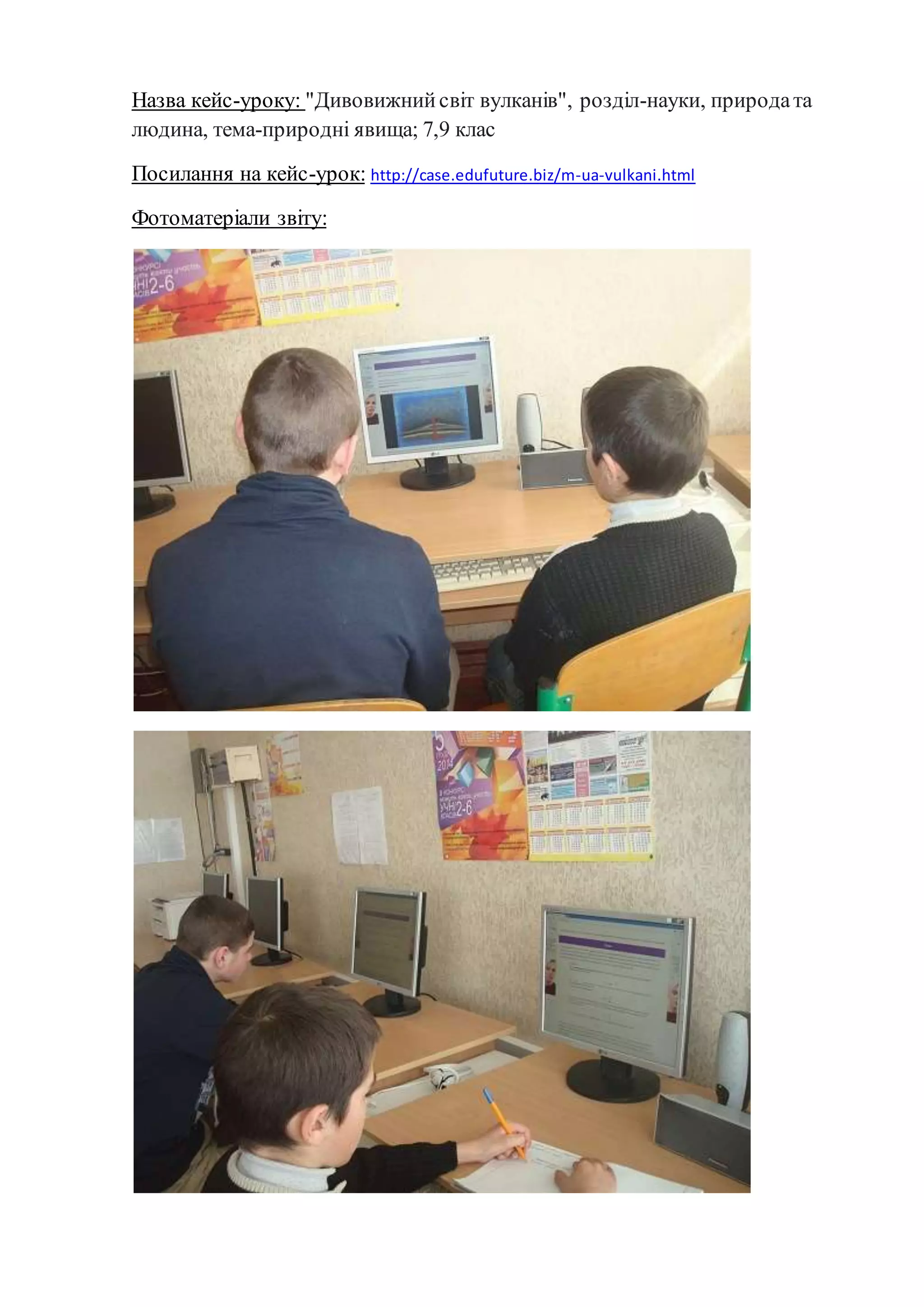 Назва кейс-уроку: "Дивовижнийсвіт вулканів", розділ-науки, природата
людина, тема-природні явища; 7,9 клас
Посилання на кейс-урок: http://case.edufuture.biz/m-ua-vulkani.html
Фотоматеріали звіту:
 