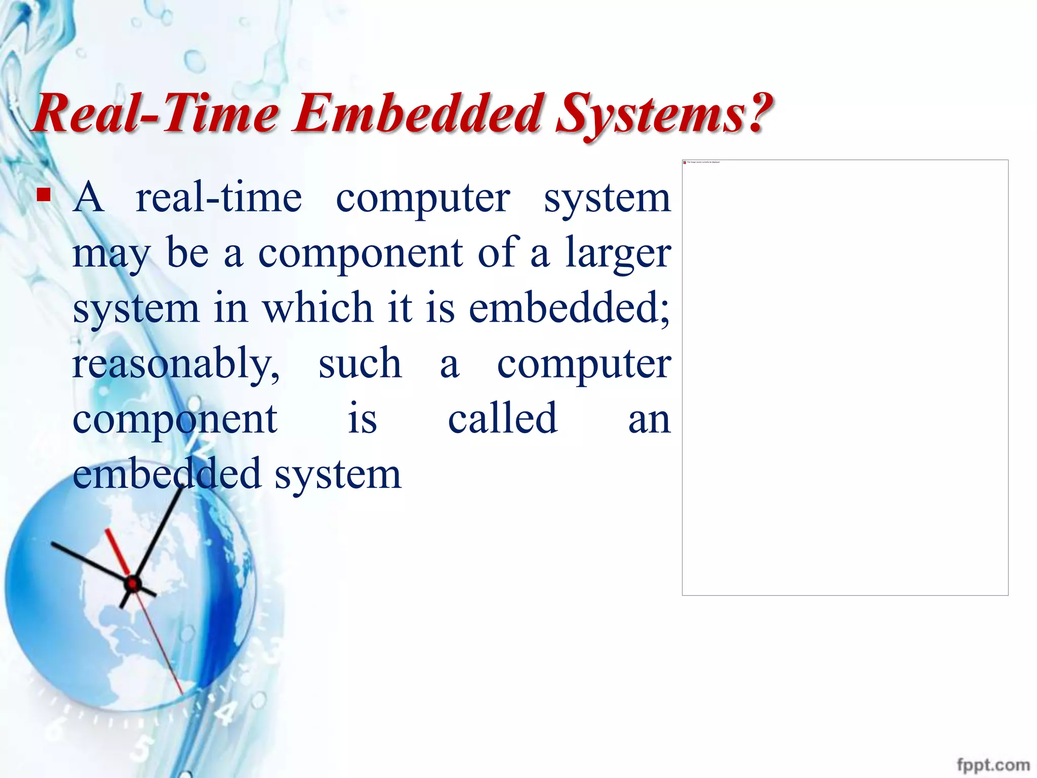 Real-Time Embedded Systems?
 A real-time computer system
may be a component of a larger
system in which it is embedded;
reasonably, such a computer
component is called an
embedded system
 