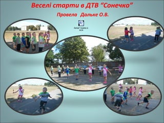 Веселі старти в ДТВ “Сонечко”
Провела Дальке О.В.
Âåñåë³ ñòàðòè â
ÄÒÂ
 