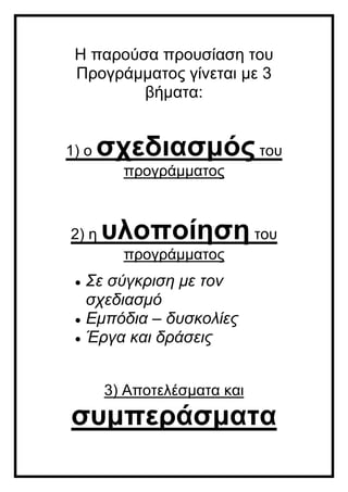 Η παρούσα προυσίαση του
Προγράμματος γίνεται με 3
βήματα:
1) ο σχεδιασμός του
προγράμματος
2) η υλοποίηση του
προγράμματος
 Σε σύγκριση με τον
σχεδιασμό
 Εμπόδια – δυσκολίες
 Έργα και δράσεις
3) Αποτελέσματα και
συμπεράσματα
 