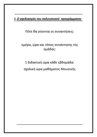 1.Ο σχεδιασμός του πολιτιστικού προγράμματος
Πότε θα γίνονται οι συναντήσεις:
ημέρα, ώρα και τόπος συνάντησης της
ομάδας:
1 διδακτική ώρα κάθε εβδομάδα:
σχολική ώρα μαθήματος Μουσικής
 