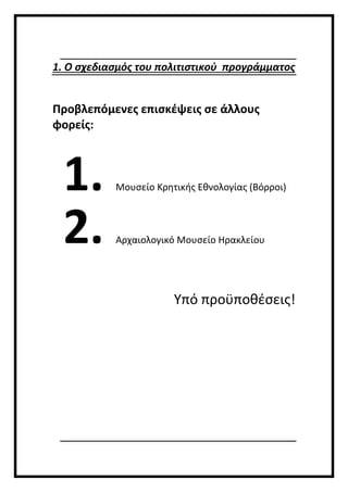 1. Ο σχεδιασμός του πολιτιστικού προγράμματος
Προβλεπόμενες επισκέψεις σε άλλους
φορείς:
1. Μουσείο Κρητικής Εθνολογίας (Βόρροι)
2. Αρχαιολογικό Μουσείο Ηρακλείου
Υπό προϋποθέσεις!
 