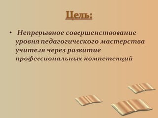 • Непрерывное совершенствование
уровня педагогического мастерства
учителя через развитие
профессиональных компетенций
 