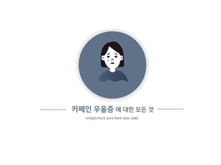 카페인 우울증 에 대한 모든 것
시각영상디자인과 김수진 박주연 김희수 김예진
 
