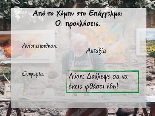 Από το Χόµπυ στο Επάγγελµα:
Οι προκλήσεις.
Αυτοπεποιθηση.
Ευηµερία.
Αυταξία
Λύση: Δούλεψε σα να
έχεις φθάσει ήδη!
 