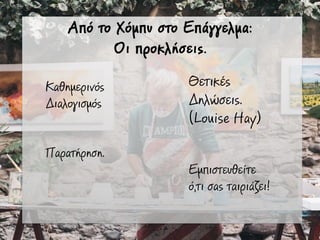 Από το Χόµπυ στο Επάγγελµα:
Οι προκλήσεις.
Καθηµερινός
Διαλογισµός
Παρατήρηση.
Θετικές
Δηλώσεις.
(Louise Hay)
Εµπιστευθείτε
ό,τι σας ταιριάζει!
 