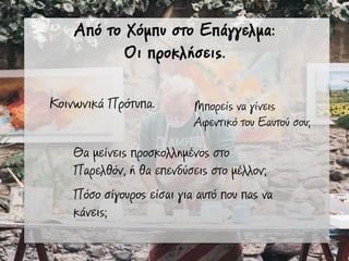 Από το Χόµπυ στο Επάγγελµα:
Οι προκλήσεις.
Κοινωνικά Πρότυπα.
Θα µείνεις προσκολληµένος στο
Παρελθόν, ή θα επενδύσεις στο µέλλον;
Μπορείς να γίνεις
Αφεντικό του Εαυτού σου;
Πόσο σίγουρος είσαι για αυτό που πας να
κάνεις;
 