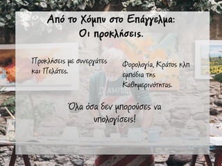 Από το Χόµπυ στο Επάγγελµα:
Οι προκλήσεις.
Προκλήσεις µε συνεργάτες
και Πελάτες.
Όλα όσα δεν µπορούσες να
υπολογίσεις!
Φορολογία, Κράτος κλπ
εµπόδια της
Καθηµερινότητας.
 