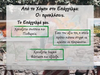 Από το Χόµπυ στο Επάγγελµα:
Οι προκλήσεις.
Χρειάζεται συνέπεια και
Πειθαχία. Έχει την αξία του, η οποία
πρέπει κάποια στιγµή να
αρχίσει να πληρώνεται.
Χρειάζεται διαρκή
βελτίωση και εξέλιξη.
Το Επάγγελµά µας.
 