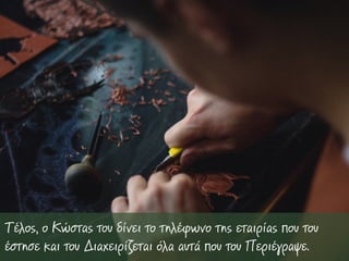 Τέλος, ο Κώστας του δίνει το τηλέφωνο της εταιρίας που του
έστησε και του Διαχειρίζεται όλα αυτά που του Περιέγραψε.
 
