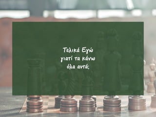 Τελικά Εγώ
γιατί τα κάνω
όλα αυτά;
 