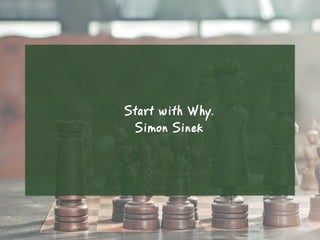 Start with Why.
Simon Sinek
 
