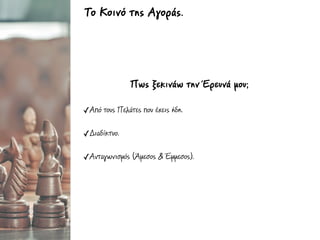 Πως ξεκινάω την Έρευνά µου;
✓Από τους Πελάτες που έχεις ήδη.
✓Διαδίκτυο.
✓Ανταγωνισµός (Άµεσος & Έµµεσος).
Το Κοινό της Αγοράς.
 