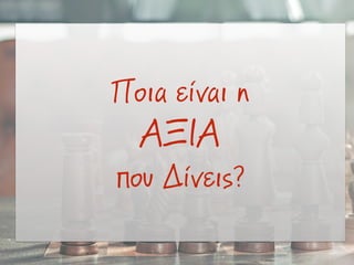 Ποια είναι η
ΑΞΙΑ
που Δίνεις?
 