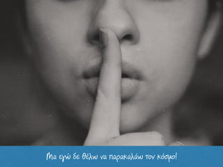 Μα εγώ δε θέλω να παρακαλάω τον κόσµο!
 