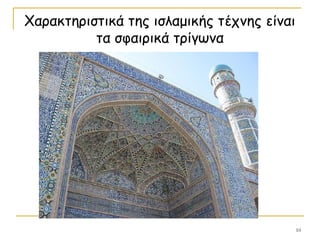 10
Χαρακτηριστικά της ισλαμικής τέχνης είναι
τα σφαιρικά τρίγωνα
 