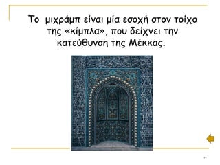 21
Το μιχράμπ είναι μία εσοχή στον τοίχο
της «κίμπλα», που δείχνει την
κατεύθυνση της Μέκκας.
 