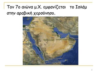 3
Τον 7ο αιώνα μ.Χ. εμφανίζεται το Ισλάμ
στην αραβική χερσόνησο.
 