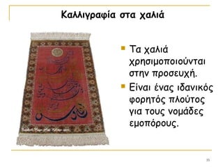 35
Καλλιγραφία στα χαλιά
 Τα χαλιά
χρησιμοποιούνται
στην προσευχή.
 Είναι ένας ιδανικός
φορητός πλούτος
για τους νομάδες
εμοπόρους.
 