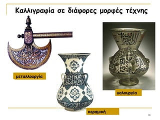 38
Καλλιγραφία σε διάφορες μορφές τέχνης
μεταλλουργία
κεραμική
υαλουργία
μεταλλουργία
κεραμική
 