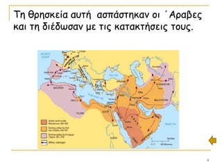 4
Τη θρησκεία αυτή ασπάστηκαν οι ΄Αραβες
και τη διέδωσαν με τις κατακτήσεις τους.
 