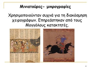 44
Μινιατούρες- μικρογραφίες
Χρησιμοποιούνταν συχνά για τη διακόσμηση
χειρογράφων. Επηρεάστηκαν από τους
Μογγόλους κατακτητές.
 