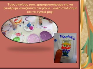 Τους οποίους τους χρησιμοποιήσαμε για να
φτιάξουμε ανοιξιάτικα στεφάνια…αλλά στολίσαμε
και τα αγγεία μας!
 