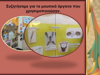 Συζητήσαμε για τα μουσικά όργανα που
χρησιμοποιούσαν.
 