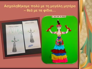 Ασχοληθήκαμε πολύ με τη μεγάλη μητέρα
– θεά με τα φίδια…
 