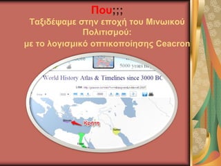 Που;;;
Ταξιδέψαμε στην εποχή του Μινωικού
Πολιτισμού:
με το λογισμικό οπτικοποίησης Ceacron
 