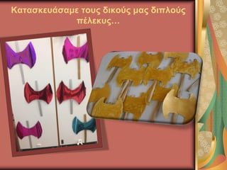 Κατασκευάσαμε τους δικούς μας διπλούς
πέλεκυς…
 