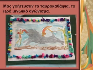 Μας γοήτευσαν τα ταυροκαθάψια, το
ιερό μινωϊκό αγώνισμα.
 