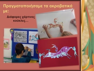 Πραγματοποιήσαμε τα ακροβατικά
με:
Διάφορες χάρτινες
κούκλες…
 