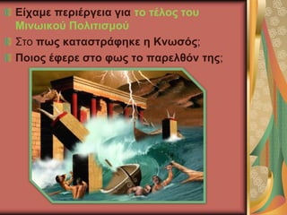 Είχαμε περιέργεια για το τέλος του
Μινωικού Πολιτισμού
Στο πως καταστράφηκε η Κνωσός;
Ποιος έφερε στο φως το παρελθόν της;
 