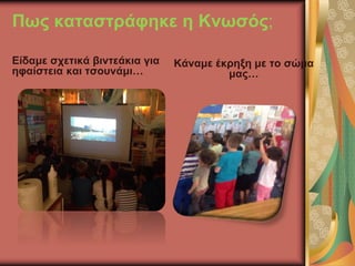 Πως καταστράφηκε η Κνωσός;
Είδαμε σχετικά βιντεάκια για
ηφαίστεια και τσουνάμι…
Κάναμε έκρηξη με το σώμα
μας…
 