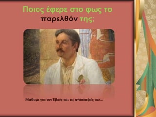 Ποιος έφερε στο φως το
παρελθόν της;
Μάθαμε για τον Έβανς και τις ανασκαφές του...
 