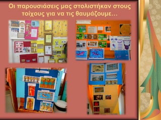 Οι παρουσιάσεις μας στολιστήκαν στους
τοίχους για να τις θαυμάζουμε…
 