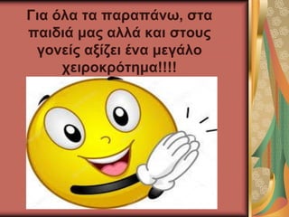 Για όλα τα παραπάνω, στα
παιδιά μας αλλά και στους
γονείς αξίζει ένα μεγάλο
χειροκρότημα!!!!
 