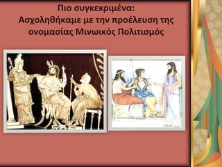 Πιο συγκεκριμένα:
Ασχοληθήκαμε με την προέλευση της
ονομασίας Μινωικός Πολιτισμός
 