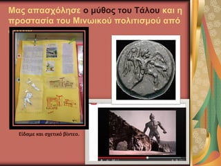 Μας απασχόλησε ο μύθος του Τάλου και η
προστασία του Μινωικού πολιτισμού από
αυτόν
Είδαμε και σχετικό βίντεο.
 