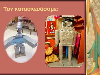 Τον κατασκευάσαμε:
 