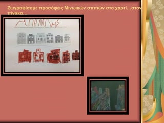 Ζωγραφίσαμε προσόψεις Μινωικών σπιτιών στο χαρτί…στον
πίνακα…
 