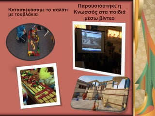 Κατασκευάσαμε το παλάτι
με τουβλάκια
Παρουσιάστηκε η
Κνωσσός στα παιδιά
μέσω βίντεο
 