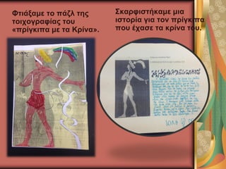 Φτιάξαμε το πάζλ της
τοιχογραφίας του
«πρίγκιπα με τα Κρίνα».
Σκαρφιστήκαμε μια
ιστορία για τον πρίγκιπα
που έχασε τα κρίνα του.
 