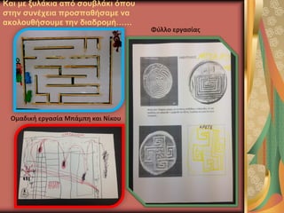 Και με ξυλάκια από σουβλάκι όπου
στην συνέχεια προσπαθήσαμε να
ακολουθήσουμε την διαδρομή……
Ομαδική εργασία Μπάμπη και Νίκου
Φύλλο εργασίας
 