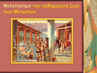 Μελετήσαμε την καθημερινή ζωή
των Μινωιτών
 