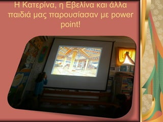 Η Κατερίνα, η Εβελίνα και άλλα
παιδιά μας παρουσίασαν με power
point!
 