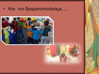 • Και τον δραματοποιήσαμε….
 