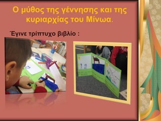 Ο μύθος της γέννησης και της
κυριαρχίας του Μίνωα.
Έγινε τρίπτυχο βιβλίο :
 